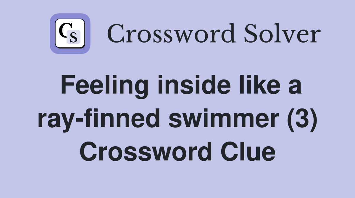 Feeling inside like a rayfinned swimmer (3) Crossword Clue Answers